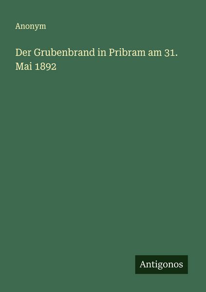 Der Grubenbrand in Pribram am 31. Mai 1892, Taschenbuch von , Antigonos Verlag, 9783563159828