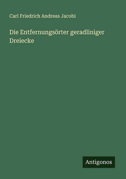 Die Entfernungsörter geradliniger Dreiecke, Taschenbuch von Carl Friedrich Andreas Jacobi, Antigonos Verlag, 9783563550243