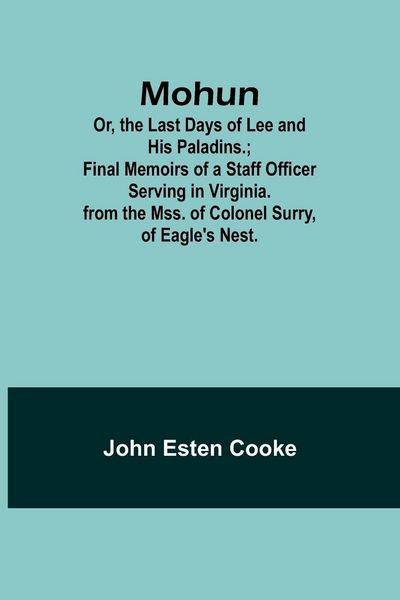 Produktbild: Mohun; Or, the Last Days of Lee and His Paladins.; Final Memoirs of a Staff Officer Serving in Virginia. from the Mss. of Colonel Surry, of Eagle's Ne
