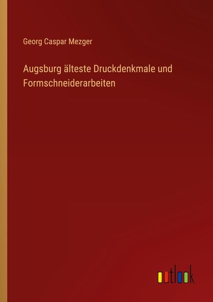 Augsburg älteste Druckdenkmale und Formschneiderarbeiten, Taschenbuch von Georg Caspar Mezger, Outlook, 9783368489601