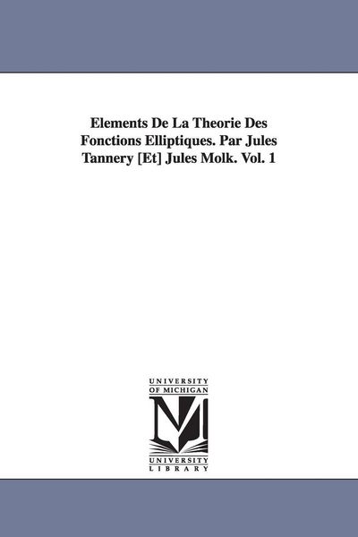 Produktbild: Elements de La Theorie Des Fonctions Elliptiques. Par Jules Tannery [Et] Jules Molk. Vol. 1