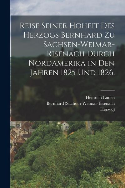 Produktbild: Reise seiner Hoheit des Herzogs Bernhard zu Sachsen-Weimar-Risenach durch Nordamerika in den Jahren 1825 und 1826.