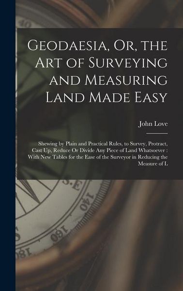 Produktbild: Geodaesia, Or, the Art of Surveying and Measuring Land Made Easy: Shewing by Plain and Practical Rules, to Survey, Protract, Cast Up, Reduce Or Divide