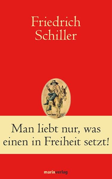Man liebt nur, was einen in Freiheit setzt!, Gebundene Ausgabe von Friedrich Schiller, Marix Verlag ein Imprint von Verlagshaus Römerweg,