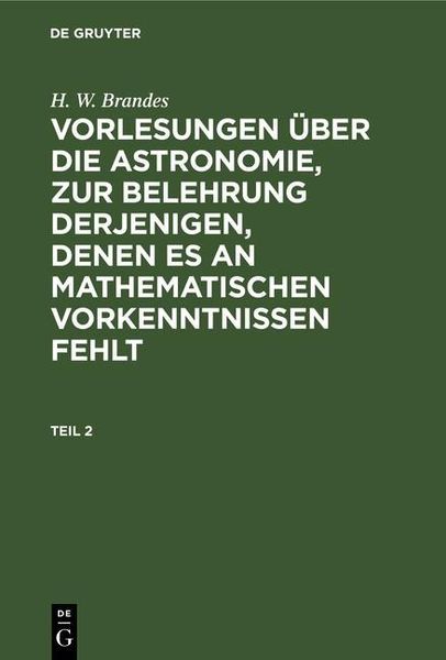 Produktbild: H. W. Brandes: Vorlesungen &uuml;ber die Astronomie, zur Belehrung derjenigen, denen es an mathematischen Vorkenntnissen fehlt. Teil 2