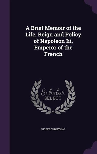 Produktbild: A Brief Memoir of the Life, Reign and Policy of Napoleon Iii, Emperor of the French
