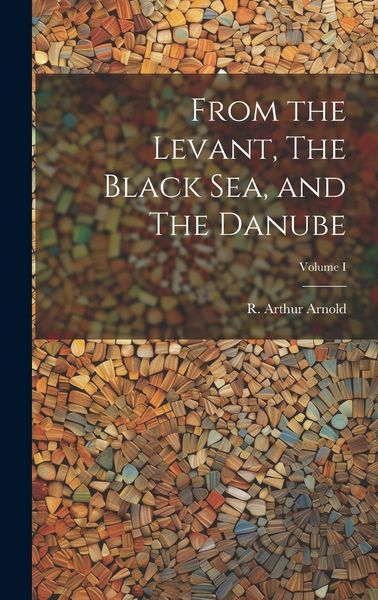 Produktbild: From the Levant, The Black Sea, and The Danube; Volume I