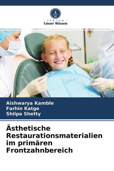 Ästhetische Restaurationsmaterialien im primären Frontzahnbereich, Taschenbuch von Aishwarya Kamble , Farhin Katge , Shilpa Shetty, Verlag Unser