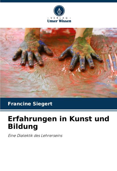 Erfahrungen in Kunst und Bildung, Taschenbuch von Francine Siegert, Verlag Unser Wissen, 9786208686789