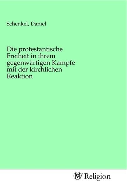 Produktbild: Die protestantische Freiheit in ihrem gegenw&auml;rtigen Kampfe mit der kirchlichen Reaktion