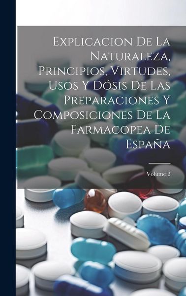 Produktbild: Explicacion De La Naturaleza, Principios, Virtudes, Usos Y D&oacute;sis De Las Preparaciones Y Composiciones De La Farmacopea De Espa&ntilde;a; Volume 2