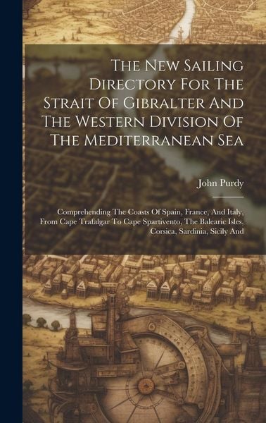 Produktbild: The New Sailing Directory For The Strait Of Gibralter And The Western Division Of The Mediterranean Sea: Comprehending The Coasts Of Spain, France, An