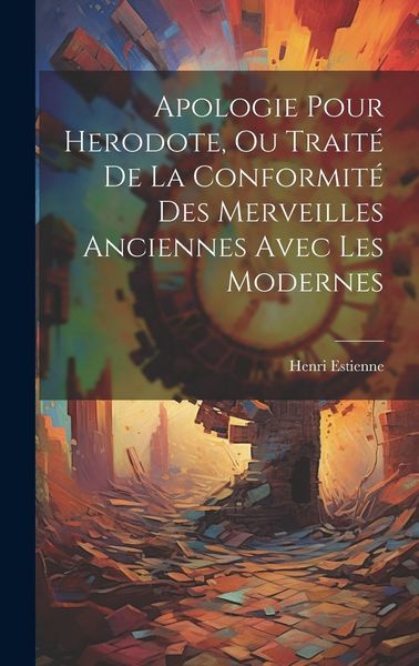 Produktbild: Apologie Pour Herodote, Ou Trait&eacute; De La Conformit&eacute; Des Merveilles Anciennes Avec Les Modernes