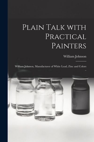 Produktbild: Plain Talk With Practical Painters [microform]: William Johnson, Manufacturer of White Lead, Zinc and Colors ..