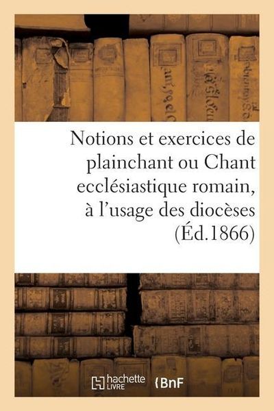 Produktbild: Notions Et Exercices de Plainchant Ou Chant Eccl&eacute;siastique Romain, &Agrave; l'Usage de Tous Les Dioc&egrave;ses