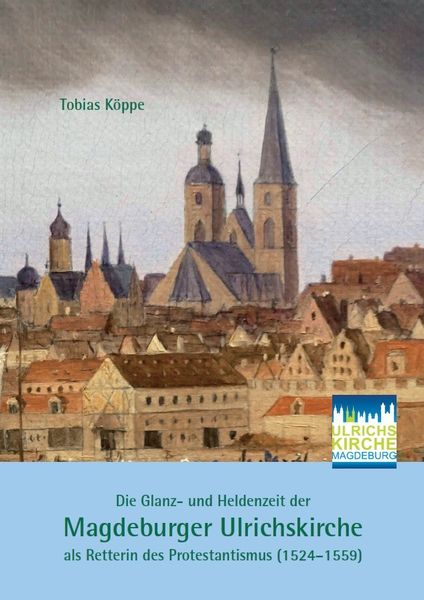 Produktbild: Die Glanz- und Heldenzeit der Magdeburger Ulrichskirche als Retterin des Protestantismus (1524&ndash;1559)