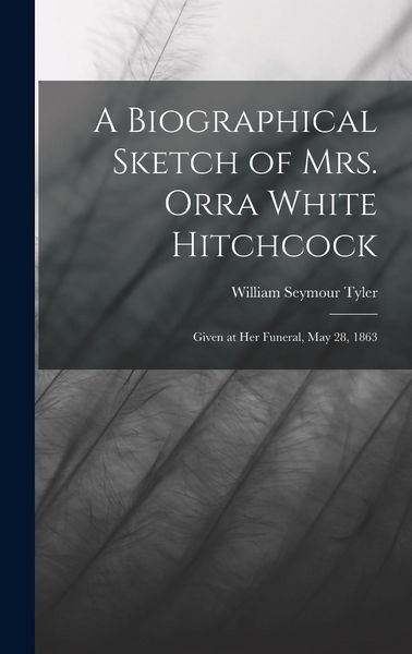 Produktbild: A Biographical Sketch of Mrs. Orra White Hitchcock: Given at Her Funeral, May 28, 1863