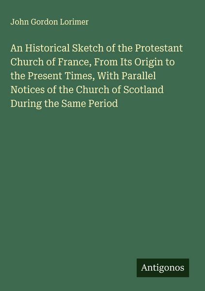 Produktbild: An Historical Sketch of the Protestant Church of France, From Its Origin to the Present Times, With Parallel Notices of the Church of Scotland During