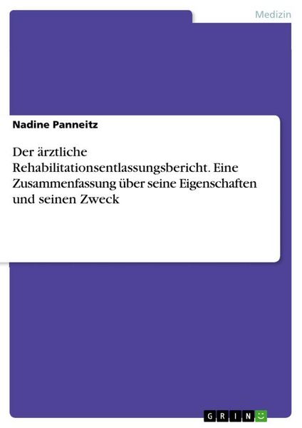 Produktbild: Der &auml;rztliche Rehabilitationsentlassungsbericht. Eine Zusammenfassung &uuml;ber seine Eigenschaften und seinen Zweck