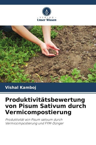 Produktivitätsbewertung von Pisum Sativum durch Vermicompostierung, Taschenbuch von Vishal Kamboj, Verlag Unser Wissen, 9786206301950