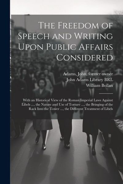 Produktbild: The Freedom of Speech and Writing Upon Public Affairs Considered: With an Historical View of the Roman Imperial Laws Against Libels ..., the Nature an