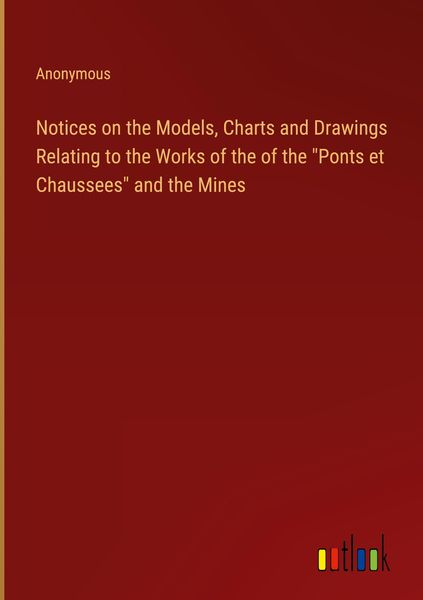 Produktbild: Notices on the Models, Charts and Drawings Relating to the Works of the of the "Ponts et Chaussees" and the Mines