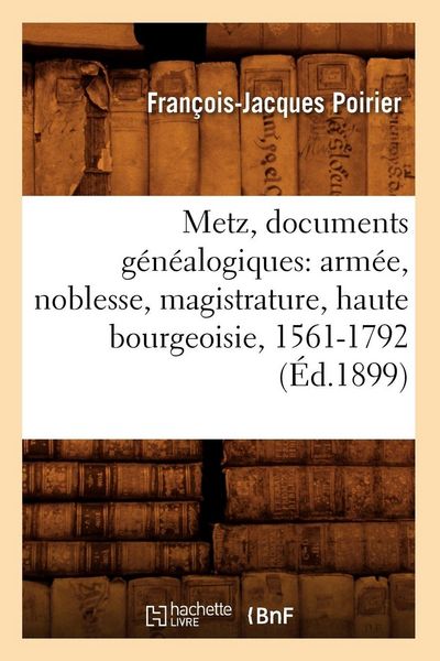 Produktbild: Metz, Documents G&eacute;n&eacute;alogiques: Arm&eacute;e, Noblesse, Magistrature, Haute Bourgeoisie, 1561-1792 (&Eacute;d.1899)