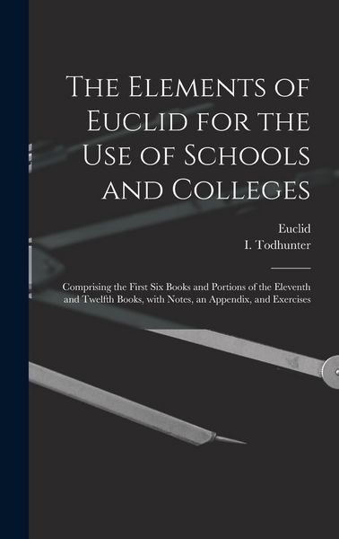 Produktbild: The Elements of Euclid for the Use of Schools and Colleges [microform]: Comprising the First Six Books and Portions of the Eleventh and Twelfth Books,