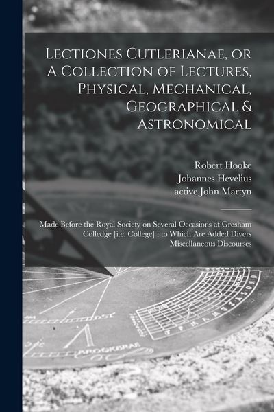 Produktbild: Lectiones Cutlerianae, or A Collection of Lectures, Physical, Mechanical, Geographical & Astronomical: Made Before the Royal Society on Several Occasi
