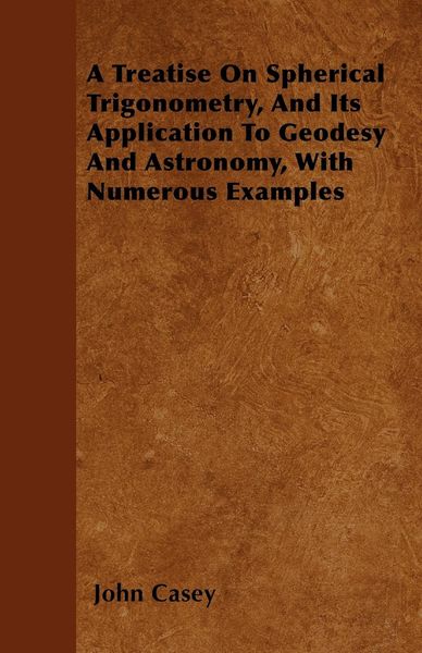 Produktbild: A Treatise on Spherical Trigonometry, and Its Application to Geodesy and Astronomy, with Numerous Examples
