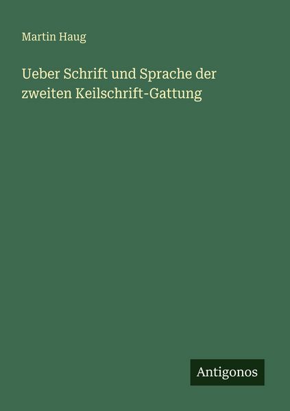 Ueber Schrift und Sprache der zweiten Keilschrift-Gattung, Taschenbuch von Martin Haug, Antigonos Verlag, 9783563651612