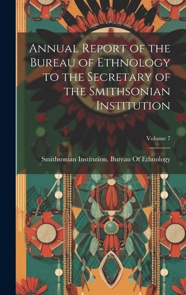 Produktbild: Annual Report of the Bureau of Ethnology to the Secretary of the Smithsonian Institution; Volume 7