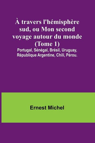 Produktbild: &Agrave; travers l'h&eacute;misph&egrave;re sud, ou Mon second voyage autour du monde (Tome 1); Portugal, S&eacute;n&eacute;gal, Br&eacute;sil, Uruguay, R&eacute;publique Argentine, Chili, P&eacute;rou.