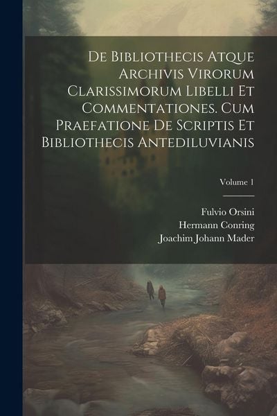 Produktbild: De Bibliothecis Atque Archivis Virorum Clarissimorum Libelli Et Commentationes. Cum Praefatione De Scriptis Et Bibliothecis Antediluvianis; Volume 1
