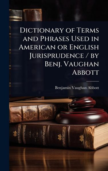 Produktbild: Dictionary of Terms and Phrases Used in American or English Jurisprudence / by Benj. Vaughan Abbott
