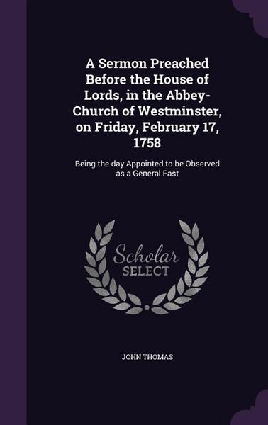 Produktbild: A Sermon Preached Before the House of Lords, in the Abbey-Church of Westminster, on Friday, February 17, 1758: Being the day Appointed to be Observed