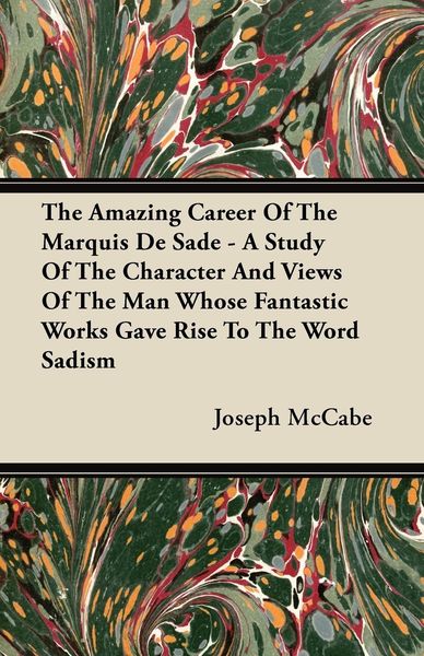 Produktbild: The Amazing Career Of The Marquis De Sade - A Study Of The Character And Views Of The Man Whose Fantastic Works Gave Rise To The Word Sadism