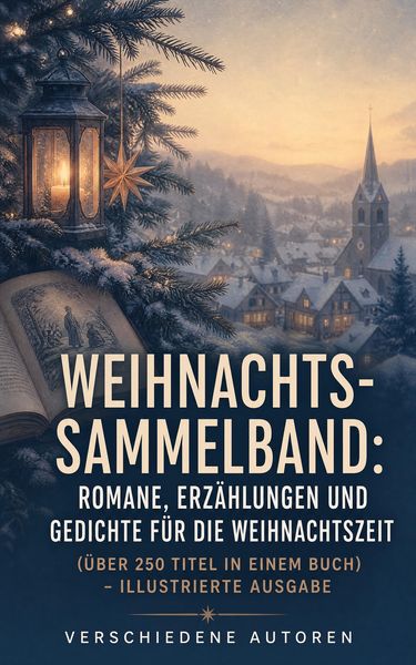 Produktbild: Weihnachts-Sammelband: Romane, Erz&auml;hlungen und Gedichte f&uuml;r die Weihnachtszeit (&Uuml;ber 250 Titel in einem Buch) - Illustrierte Ausgabe