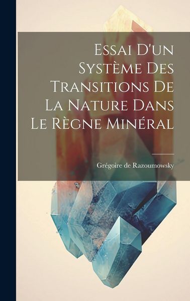 Produktbild: Essai D'un Syst&egrave;me Des Transitions De La Nature Dans Le R&egrave;gne Min&eacute;ral
