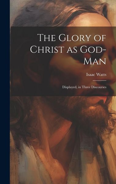 Produktbild: The Glory of Christ as God-Man: Displayed, in Three Discourses