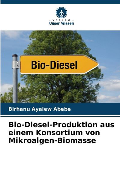 Bio-Diesel-Produktion aus einem Konsortium von Mikroalgen-Biomasse, Taschenbuch von Birhanu Ayalew Abebe, Verlag Unser Wissen, 9786200718495
