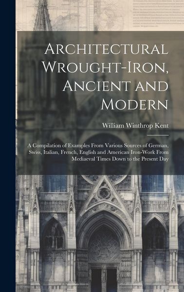 Produktbild: Architectural Wrought-iron, Ancient and Modern; a Compilation of Examples From Various Sources of German, Swiss, Italian, French, English and American
