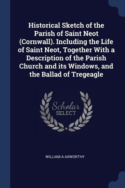 Produktbild: Historical Sketch of the Parish of Saint Neot (Cornwall). Including the Life of Saint Neot, Together With a Description of the Parish Church and its W
