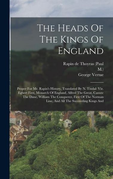 Produktbild: The Heads Of The Kings Of England: Proper For Mr. Rapin's History, Translated By N. Tindal: Viz. Egbert First, Monarch Of England, Alfred The Great, C