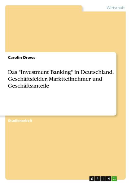 Das 'Investment Banking' in Deutschland. Geschäftsfelder, Marktteilnehmer und Geschäftsanteile, Taschenbuch von Carolin Drews, GRIN, 9783656952824