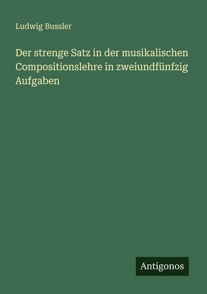 Der strenge Satz in der musikalischen Compositionslehre in zweiundfünfzig Aufgaben, Taschenbuch von Ludwig Bussler, Antigonos Verlag, 9783386415569
