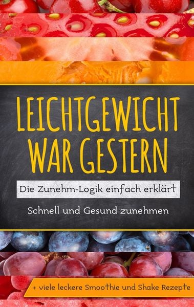 Produktbild: Leichtgewicht war gestern: Die Zunehm-Logik einfach erkl&auml;rt - Schnell und Gesund zunehmen + viele leckere Smoothie und Shake Rezepte
