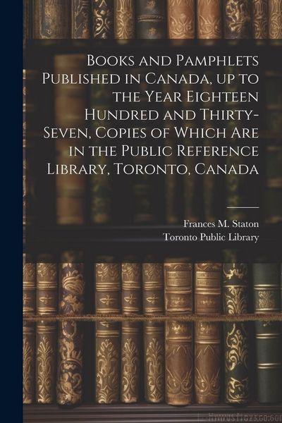 Produktbild: Books and Pamphlets Published in Canada, up to the Year Eighteen Hundred and Thirty-seven, Copies of Which are in the Public Reference Library, Toront