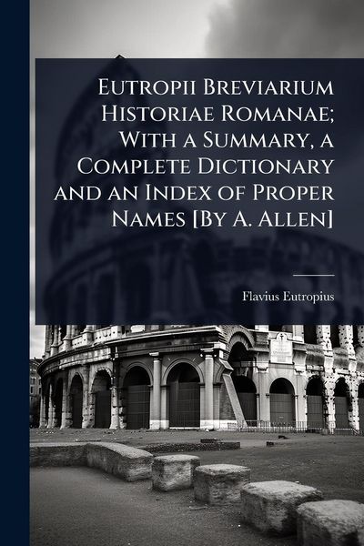 Produktbild: Eutropii Breviarium Historiae Romanae; With a Summary, a Complete Dictionary and an Index of Proper Names [By A. Allen]
