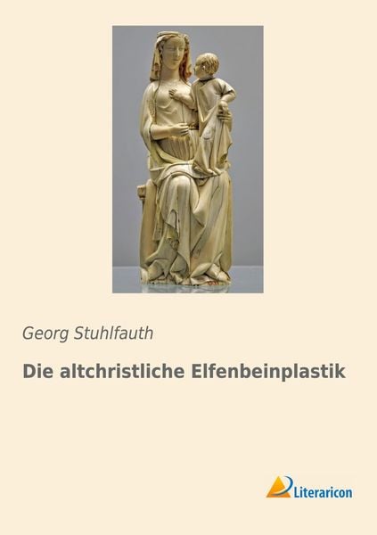 Die altchristliche Elfenbeinplastik, Taschenbuch von Georg Stuhlfauth, Literaricon, 9783959132183